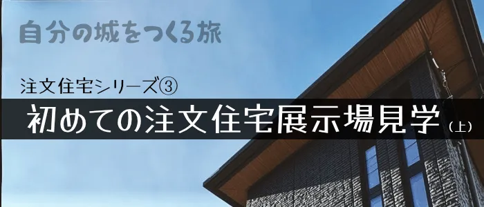 注文住宅記録③ - 初めての注文住宅展示場見学(上)