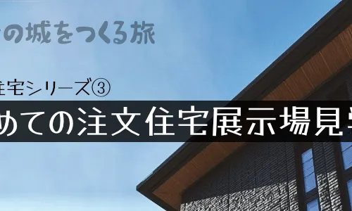 注文住宅記録③ - 初めての注文住宅展示場見学（上）